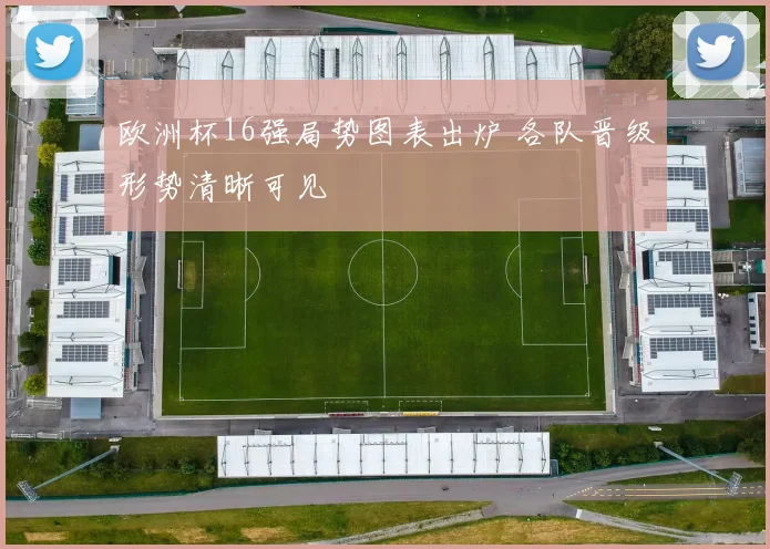 欧洲杯16强局势图表出炉 各队晋级形势清晰可见