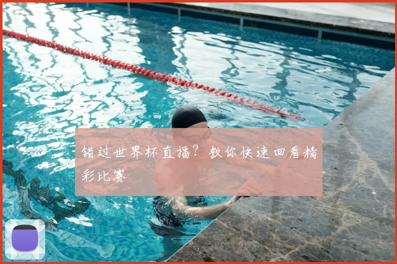 错过世界杯直播？教你快速回看精彩比赛