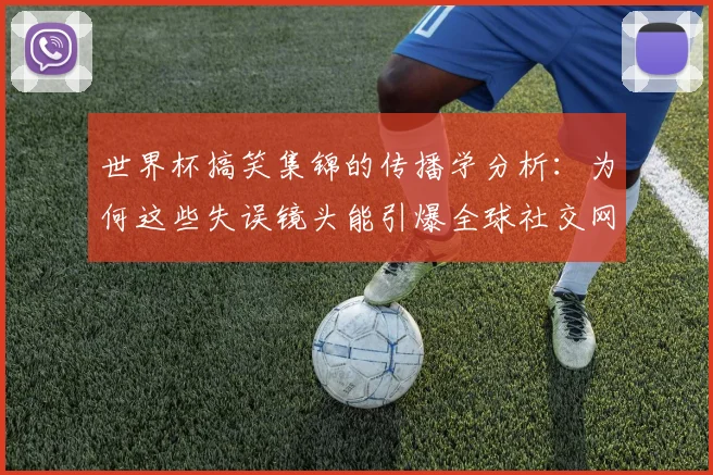 世界杯搞笑集锦的传播学分析：为何这些失误镜头能引爆全球社交网络