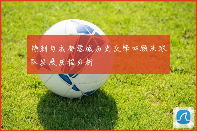 热刺与成都蓉城历史交锋回顾及球队发展历程分析