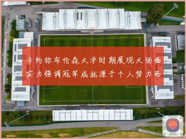卡约称布伦森大学时期展现大场面实力强调冠军成就源于个人努力而非抱团