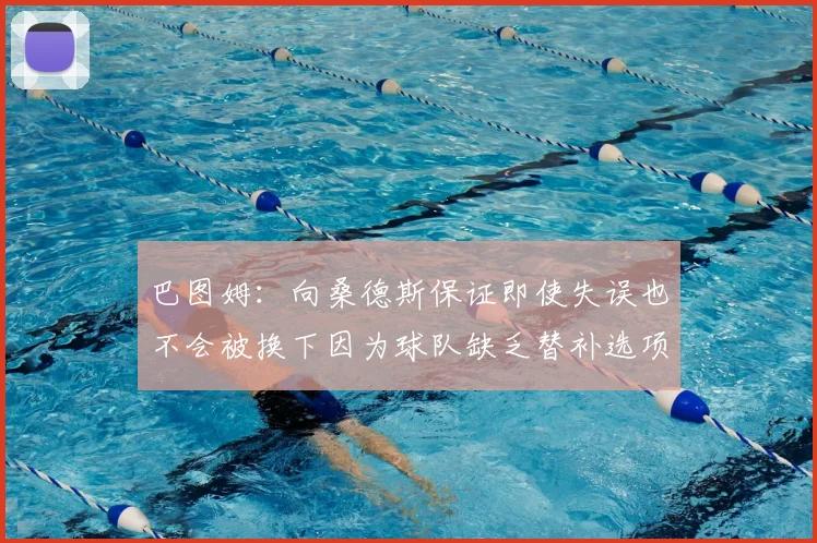 巴图姆：向桑德斯保证即使失误也不会被换下因为球队缺乏替补选项