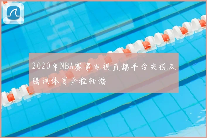 2020年NBA赛事电视直播平台央视及腾讯体育全程转播