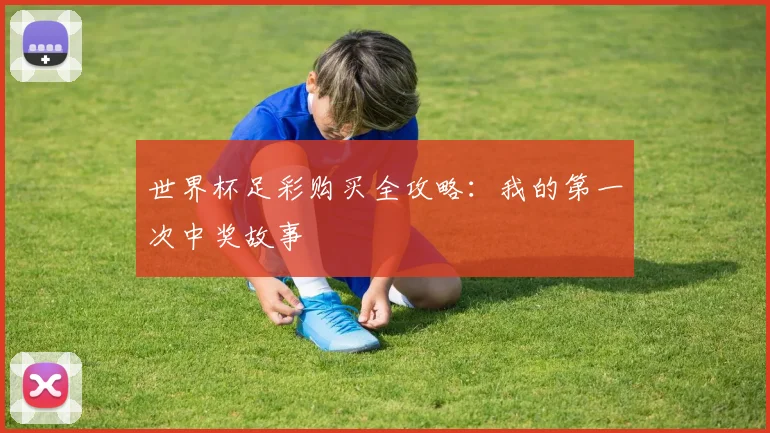 世界杯足彩购买全攻略：我的第一次中奖故事