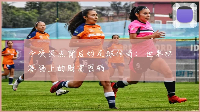今夜买点背后的足球传奇:世界杯赛场上的财富密码