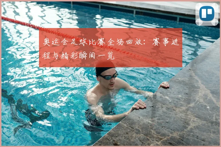 奥运会足球比赛全场回放：赛事进程与精彩瞬间一览