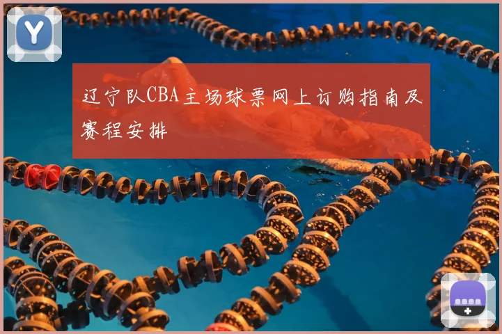 辽宁队CBA主场球票网上订购指南及赛程安排