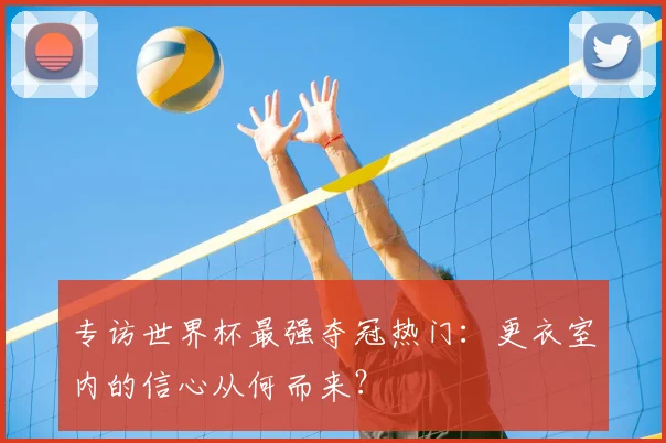 专访世界杯最强夺冠热门：更衣室内的信心从何而来？