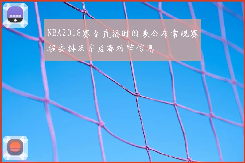 NBA2018赛季直播时间表公布常规赛程安排及季后赛对阵信息