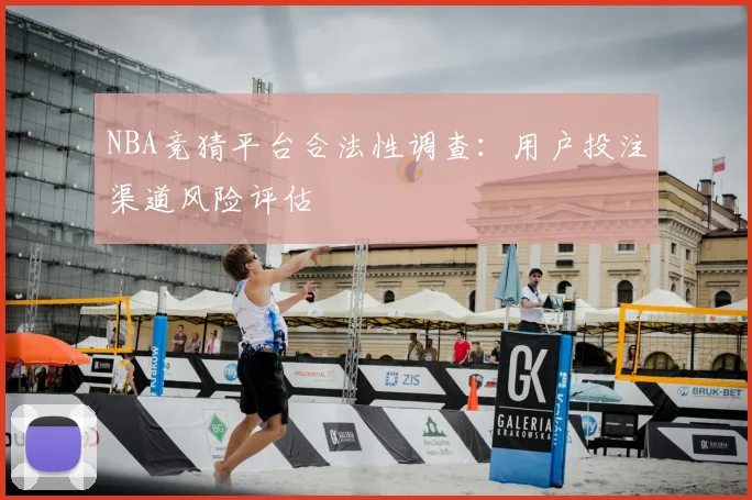 NBA竞猜平台合法性调查：用户投注渠道风险评估