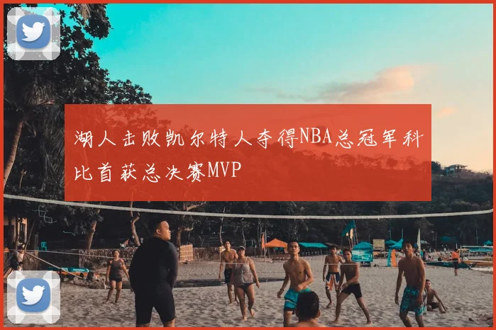 湖人击败凯尔特人夺得NBA总冠军科比首获总决赛MVP