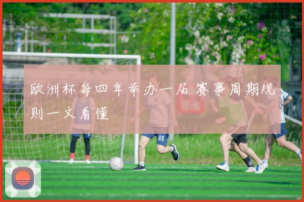 欧洲杯每四年举办一届 赛事周期规则一文看懂